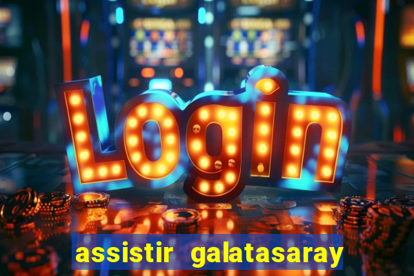 assistir galatasaray ao vivo